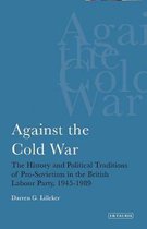 Against the Cold War: The History and Political Traditions of Pro-Sovietism in the British Labour Party, 1945-89