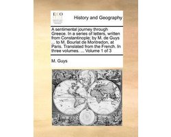 A Sentimental Journey Through Greece. in a Series of Letters, Written from Constantinople; By M. de Guys ... to M. Bourlat de Montredon, at Paris. Translated from the French. in Three Volumes. ... Volume 1 of 3