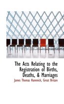 The Acts Relating to the Registration of Births, Deaths, & Marriages