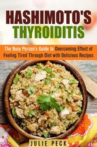 Hyperthyroidism & Hypothyroidism - Hashimoto's Thyroiditis: The Busy Person's Guide to Overcoming Effect of Feeling Tired Through Diet with Delicious Recipes