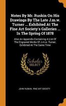 Notes by Mr. Ruskin on His Drawings by the Late J.M.W. Turner ... Exhibited at the Fine Art Society's Galleries ... in the Spring of 1878