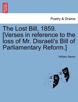 The Lost Bill, 1859. [verses in Reference to the Loss of Mr. Disraeli's Bill of Parliamentary Reform.]