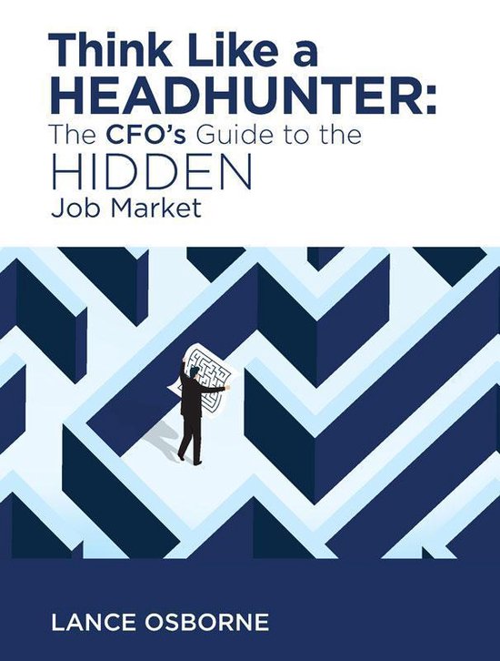 Think Like a Headhunter: The CFO's Guide to the Hidden Job Market