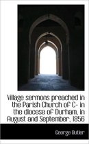 Village Sermons Preached in the Parish Church of C- In the Diocese of Durham, in August and Septembe
