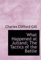 What Happened at Jutland; The Tactics of the Battle