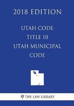 Utah Code - Title 10 - Utah Municipal Code (2018 Edition)