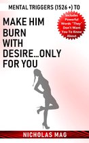 Mental Triggers (1526 +) to Make Him Burn with Desire…Only for You