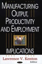 Manufacturing Output, Productivity & Employment