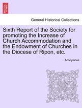 Sixth Report of the Society for Promoting the Increase of Church Accommodation and the Endowment of Churches in the Diocese of Ripon, Etc.