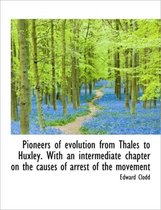 Pioneers of Evolution from Thales to Huxley. with an Intermediate Chapter on the Causes of Arrest of