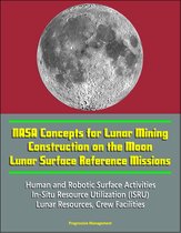 NASA Concepts for Lunar Mining, Construction on the Moon, Lunar Surface Reference Missions, Human and Robotic Surface Activities, In-Situ Resource Utilization (ISRU), Lunar Resources, Crew Facilities