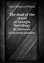 The dead of the synod of Georgia Necrology Or, Memorials of deceased ministers