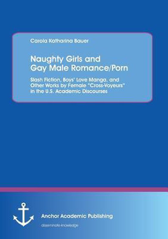 Boek cover Naughty Girls and Gay Male Romance/Porn: Slash Fiction, Boys Love Manga, and Other Works by Female Cross-Voyeurs in the U.S. Academic Discourses van Carola Katharina Bauer (Paperback)