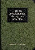 Outlines of ecclesiastical history, on a new plan