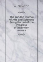 The London Journal of Arts and Sciences Being Record of the Progress of Invention Volume 8