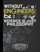 Without Engineers Science Is Just Philosophy Graph Paper and Wide Ruled 160 Pages - 8.5 X 11
