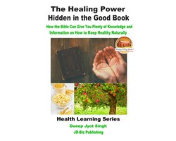 The Healing Power Hidden in the Good Book - How the Bible Can Give You Plenty of Knowledge and Information on How to Keep Healthy Naturally