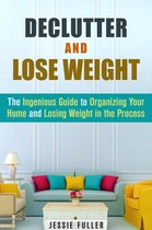 Organize & Declutter - Declutter and Lose Weight: The Ingenious Guide to Organizing Your Home and Losing Weight in the Process