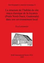 La structure de l'habitat du site maya classique de la Joyanca (Peten Nord-Ouest Guatemala) dans son environnement local