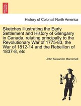 Sketches Illustrating the Early Settlement and History of Glengarry in Canada, Relating Principally to the Revolutionary War of 1775-83, the War of 1812-14 and the Rebellion of 183