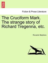 The Cruciform Mark. the Strange Story of Richard Tregenna, Etc.
