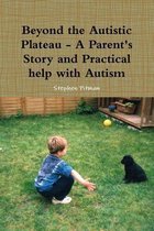 Beyond the Autistic Plateau - A Parent's Story and Practical Help with Autism