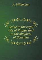 Guide to the Royal City of Prague and to the Kingdom of Bohemia