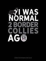 I Was Normal 2 Border Collies Ago: Composition Notebook