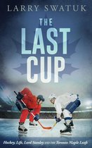 The Last Cup: Hockey, Life, Lord Stanley and the Toronto Maple Leafs