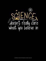 Science Doesn't Care What You Believe in: Composition Notebook