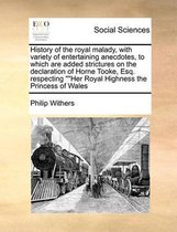 History of the royal malady, with variety of entertaining anecdotes, to which are added strictures on the declaration of Horne Tooke, Esq. respecting Her Royal Highness the Princess of Wales