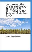Lectures on the Origin and Growth of Religion as Illustrated by the Religion of Ancient Egypt