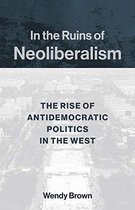 In the Ruins of Neoliberalism The Rise of Antidemocratic Politics in the West The Wellek Library Lectures