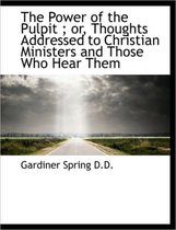 The Power of the Pulpit; Or, Thoughts Addressed to Christian Ministers and Those Who Hear Them