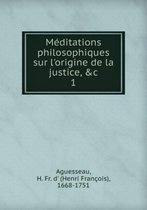 Meditations philosophiques sur l'origine de la justice Tome 1