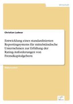 Entwicklung eines standardisierten Reportingsystems fur mittelstandische Unternehmen zur Erfullung der Rating-Anforderungen von Fremdkapitalgebern