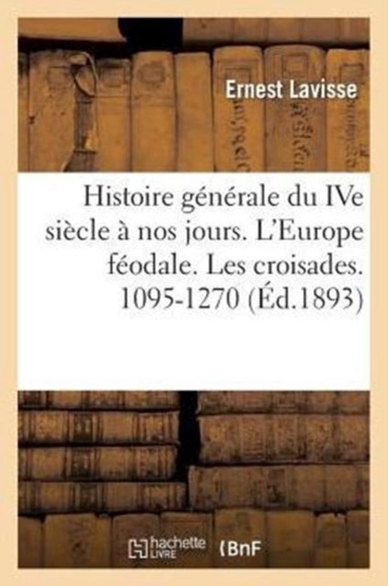 Histoire- Histoire Générale Du Ive Siècle À Nos Jours. l'Europe Féodale. Les Croisades. 1095-1270 - Ernest Lavisse