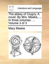 The Abbey of Clugny. a Novel. by Mrs. Meeke, ... in Three Volumes. ... Volume 3 of 3
