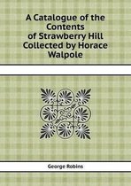 A Catalogue of the Contents of Strawberry Hill Collected by Horace Walpole