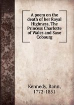 A poem on the death of her Royal Highness the Princess Charlotte of Wales and Saxe Cobourg