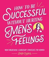 How to Be Successful Without Hurting Men’s Feelings