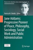 Pioneers in Arts, Humanities, Science, Engineering, Practice 10 - Jane Addams: Progressive Pioneer of Peace, Philosophy, Sociology, Social Work and Public Administration