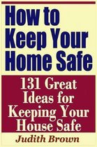 How to Keep Your Home Safe - 131 Great Ideas for Keeping Your House Safe