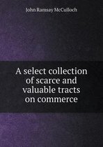 A Select Collection of Scarce and Valuable Tracts on Commerce