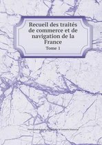 Recueil des traites de commerce et de navigation de la France Tome 1