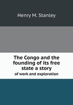 The Congo and the founding of its free state a story of work and exploration