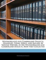 Westmoreland and Cumberland Dialects. Dialogues, Poems, Songs, and Ballads, by Various Writers, in the Westmoreland and Cumberland Dialects, Now First Collected