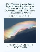 Key Themes and Bible Teachings by Natural Divisions - Book 3 - Counsel Trust to Jesus' Teachings Name