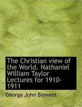 The Christian View of the World. Nathaniel William Taylor Lectures for 1910-1911