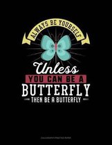 Always Be Yourself Unless You Can Be a Butterfly Then Be a Butterfly